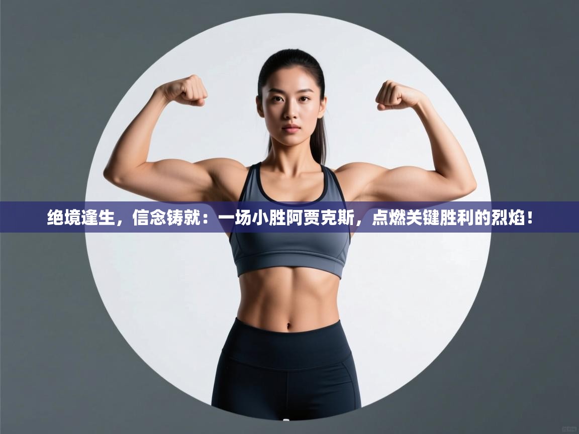 绝境逢生，信念铸就：一场小胜阿贾克斯，点燃关键胜利的烈焰！